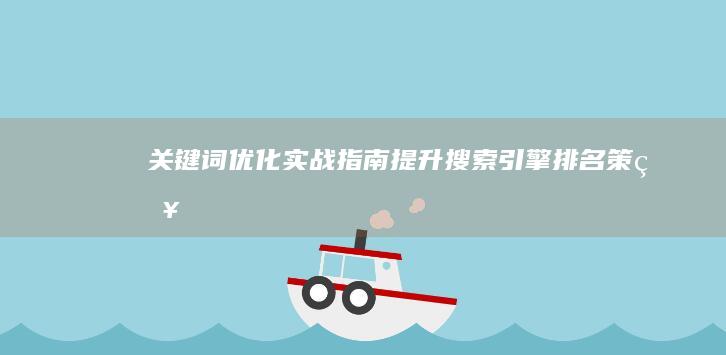 关键词优化实战指南：提升搜索引擎排名策略